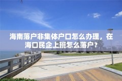 海南落户非集体户口怎么办理，在海口民企上班怎么落户？
