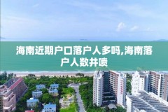 海南近期户口落户人多吗,海南落户人数井喷