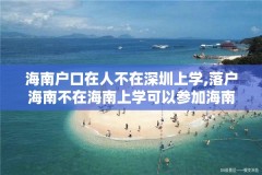 海南户口在人不在深圳上学,落户海南不在海南上学可以参加海南的高考吗