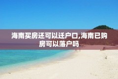 海南买房还可以迁户口,海南已购房可以落户吗