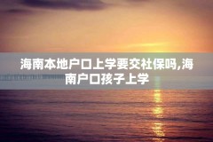 海南本地户口上学要交社保吗,海南户口孩子上学