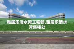 雅居乐清水湾工程部,雅居乐清水湾售楼处