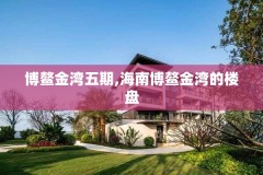 博鳌金湾五期,海南博鳌金湾的楼盘