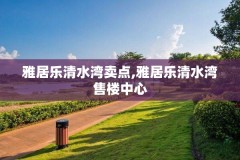 雅居乐清水湾卖点,雅居乐清水湾售楼中心