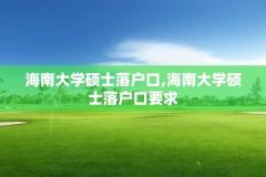 海南大学硕士落户口,海南大学硕士落户口要求