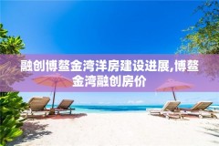 融创博鳌金湾洋房建设进展,博鳌金湾融创房价