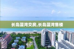 长岛蓝湾交房,长岛蓝湾售楼