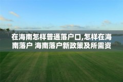 在海南怎样普通落户口,怎样在海南落户 海南落户新政策及所需资料