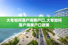大专如何落户海南户口,大专如何落户海南户口政策
