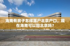 海南有房子怎样落户北京户口,现在海南可以回北京吗?
