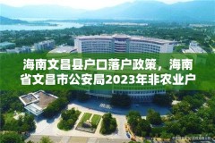 海南文昌县户口落户政策，海南省文昌市公安局2023年非农业户口迁移新政策？