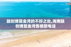 融创博鳌金湾的不好之处,海南融创博鳌金湾售楼部电话