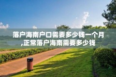 落户海南户口需要多少钱一个月,正常落户海南需要多少钱