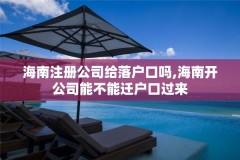 海南注册公司给落户口吗,海南开公司能不能迁户口过来