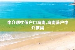 中介帮忙落户口海南,海南落户中介被骗