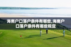 海南户口落户条件有哪些,海南户口落户条件有哪些规定