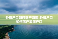 外省户口如何落户海南,外省户口如何落户海南户口