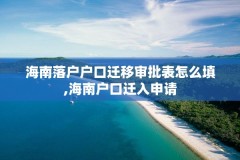 海南落户户口迁移审批表怎么填,海南户口迁入申请