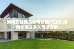 海南交社保几年可以落户口啊,海南社保交多久可以买房