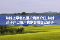 妹妹上学怎么落户海南户口,妹妹孩子户口落户我家影响自己孩子上学吗