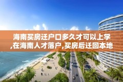 海南买房迁户口多久才可以上学,在海南人才落户,买房后迁回本地