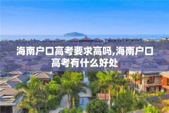 海南户口高考要求高吗,海南户口高考有什么好处