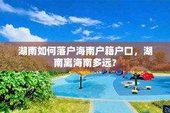 湖南如何落户海南户籍户口,湖南离海南多远?
