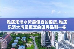 雅居乐清水湾最便宜的四房,雅居乐清水湾最便宜的四房是哪一栋
