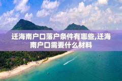 迁海南户口落户条件有哪些,迁海南户口需要什么材料