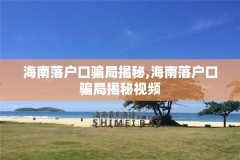海南落户口骗局揭秘,海南落户口骗局揭秘视频