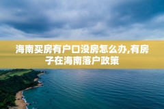 海南买房有户口没房怎么办,有房子在海南落户政策