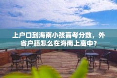 上户口到海南小孩高考分数,外省户籍怎么在海南上高中?