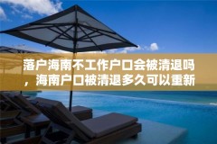 落户海南不工作户口会被清退吗，海南户口被清退多久可以重新办理？