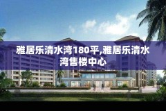 雅居乐清水湾180平,雅居乐清水湾售楼中心