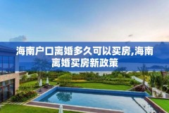海南户口离婚多久可以买房,海南离婚买房新政策