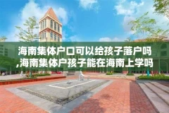海南集体户口可以给孩子落户吗,海南集体户孩子能在海南上学吗
