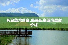 长岛蓝湾临高,临高长岛蓝湾最新价格