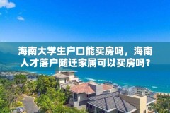 海南大学生户口能买房吗,海南人才落户随迁家属可以买房吗?