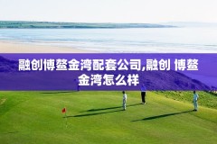 融创博鳌金湾配套公司,融创 博鳌金湾怎么样