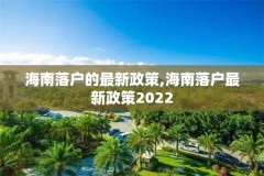 海南落户的最新政策,海南落户最新政策2022