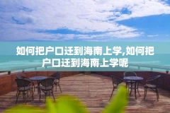 如何把户口迁到海南上学,如何把户口迁到海南上学呢
