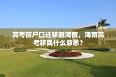 高考前户口迁移到海南,海南高考移民什么意思?