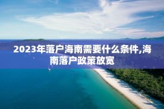 2023年落户海南需要什么条件,海南落户政策放宽