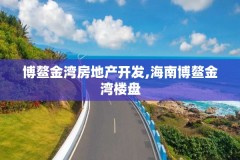 博鳌金湾房地产开发,海南博鳌金湾楼盘