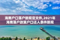 海南户口落户新规定文件,2021年海南落户政策户口迁入条件新规