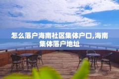 怎么落户海南社区集体户口,海南集体落户地址