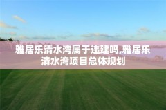 雅居乐清水湾属于违建吗,雅居乐清水湾项目总体规划