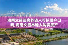 海南文昌买房外省人可以落户口吗,海南文昌本地人购买房产