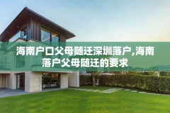 海南户口父母随迁深圳落户,海南落户父母随迁的要求