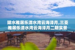 陵水雅居乐清水湾云海泽月,三亚雅居乐清水湾云海泽月二期实景